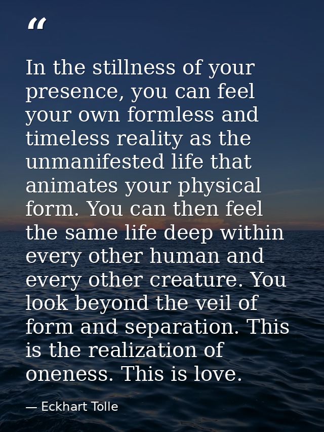 In the stillness of your presence, you can feel your own formless and timeless reality as the unmanifested life that ani — Eckhart Tolle