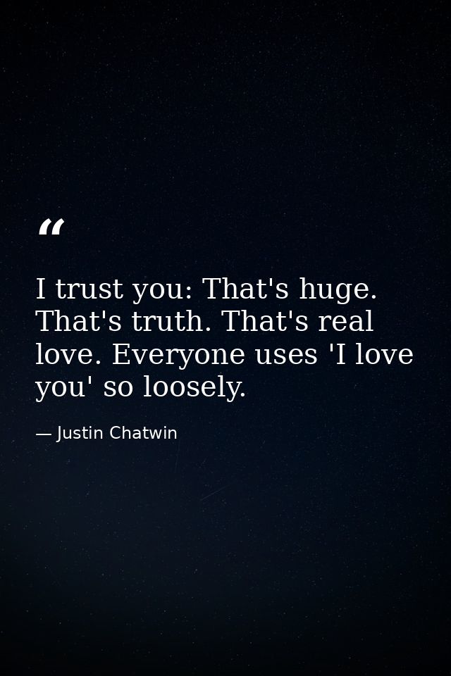 I trust you: That's huge. That's truth. That's real love. Everyone uses 'I love you' so loosely. — Justin Chatwin