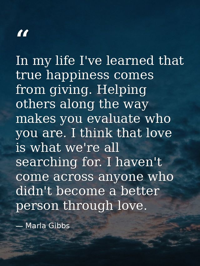 In my life I've learned that true happiness comes from giving. Helping others along the way makes you evaluate who you a — Marla Gibbs