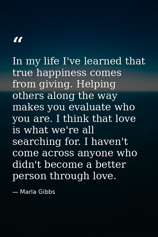 In my life I've learned that true happiness comes from giving. Helping others along the way makes you evaluate who you a — Marla Gibbs