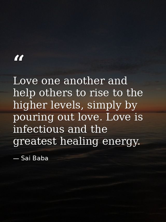 Love one another and help others to rise to the higher levels, simply by pouring out love. Love is infectious and the gr — Sai Baba