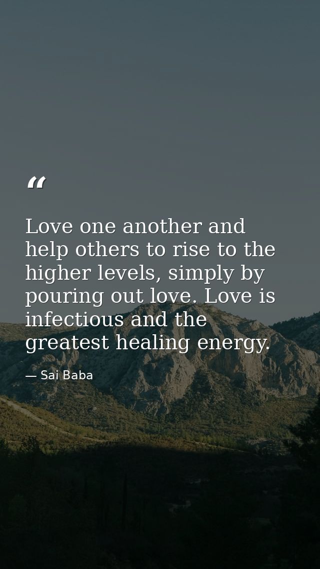 Love one another and help others to rise to the higher levels, simply by pouring out love. Love is infectious and the gr — Sai Baba