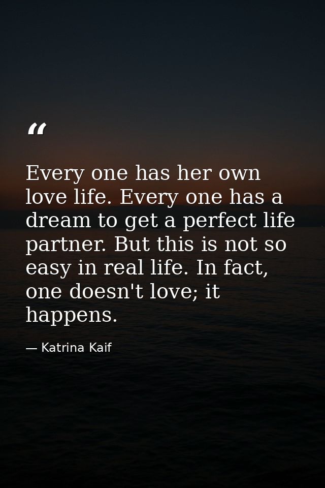 Every one has her own love life. Every one has a dream to get a perfect life partner. But this is not so easy in real li — Katrina Kaif
