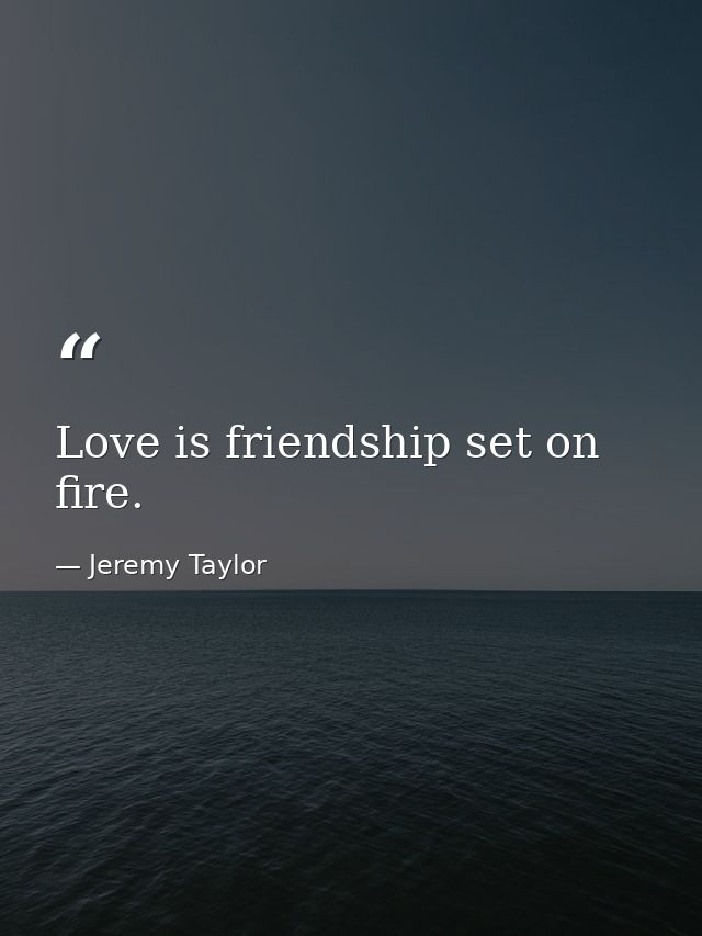 Love is friendship set on fire. — Jeremy Taylor