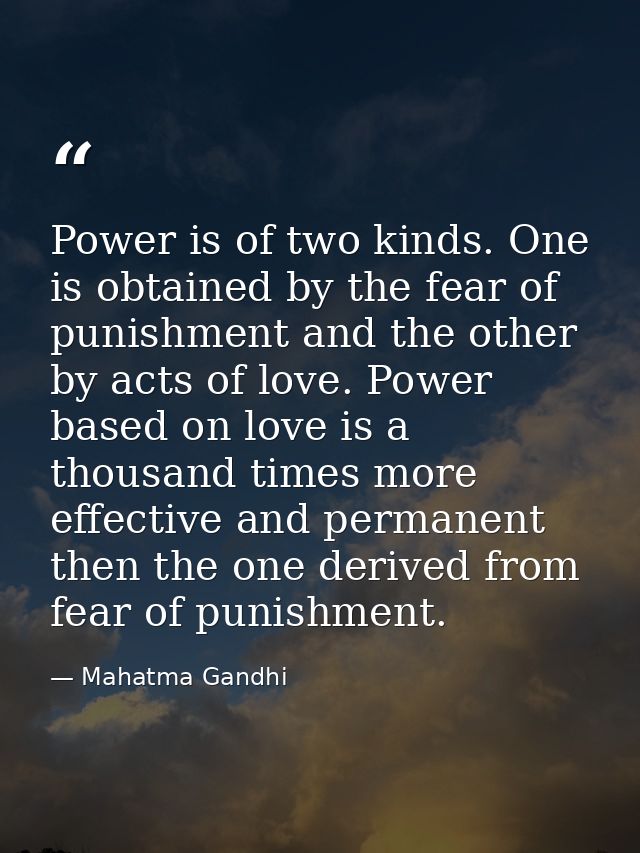 Power is of two kinds. One is obtained by the fear of punishment and the other by acts of love. Power based on love is a — Mahatma Gandhi