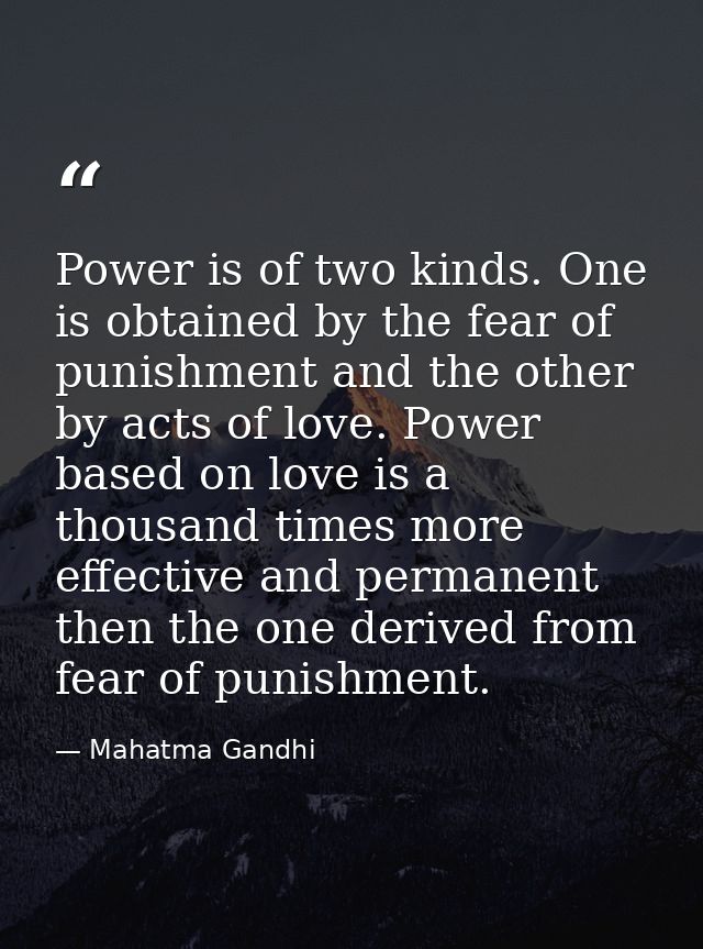 Power is of two kinds. One is obtained by the fear of punishment and the other by acts of love. Power based on love is a — Mahatma Gandhi