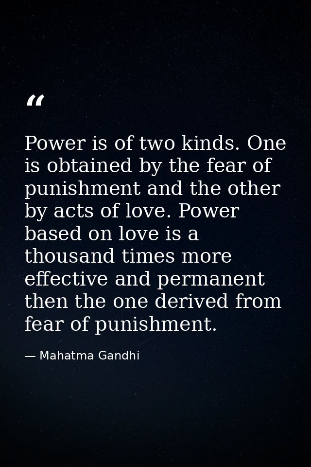 Power is of two kinds. One is obtained by the fear of punishment and the other by acts of love. Power based on love is a — Mahatma Gandhi