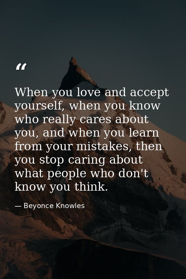 When you love and accept yourself, when you know who really cares about you, and when you learn from your mistakes, then — Beyonce Knowles