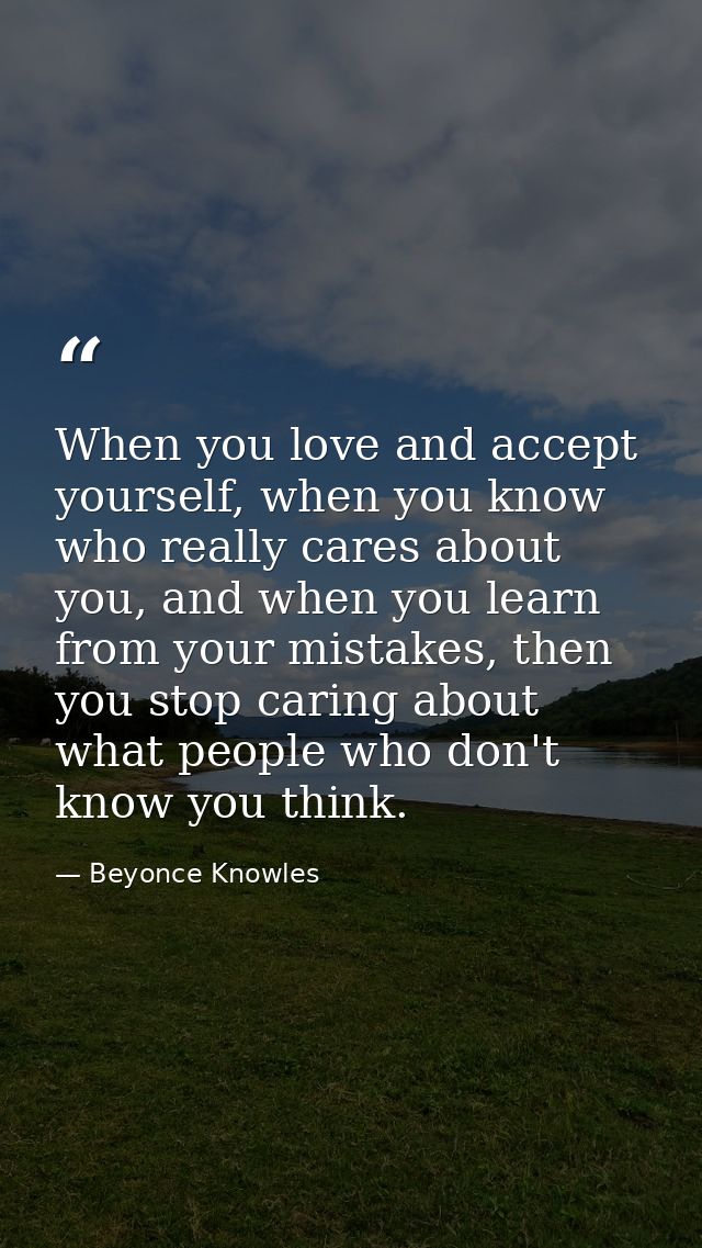 When you love and accept yourself, when you know who really cares about you, and when you learn from your mistakes, then — Beyonce Knowles