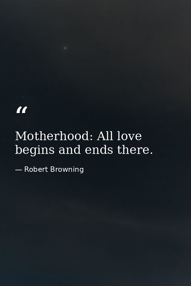 Motherhood: All love begins and ends there. — Robert Browning