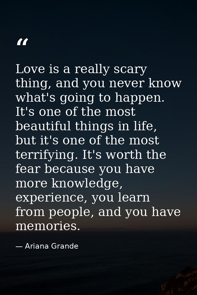 Love is a really scary thing, and you never know what's going to happen. It's one of the most beautiful things in life,  — Ariana Grande