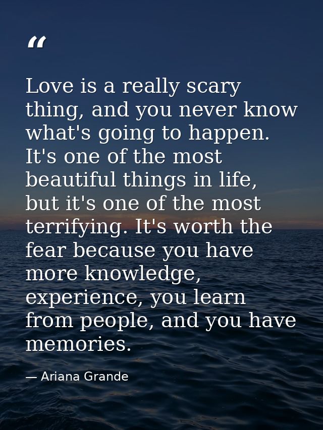 Love is a really scary thing, and you never know what's going to happen. It's one of the most beautiful things in life,  — Ariana Grande