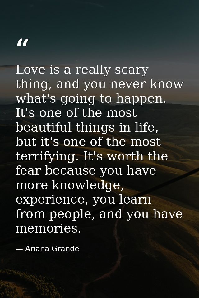 Love is a really scary thing, and you never know what's going to happen. It's one of the most beautiful things in life,  — Ariana Grande