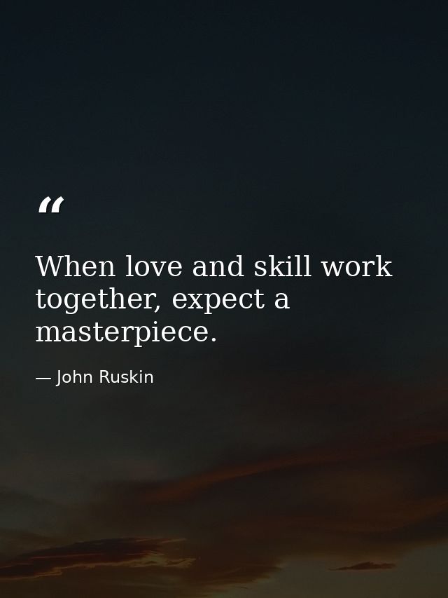 When love and skill work together, expect a masterpiece. — John Ruskin