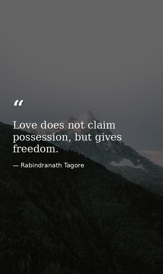 Love does not claim possession, but gives freedom. — Rabindranath Tagore