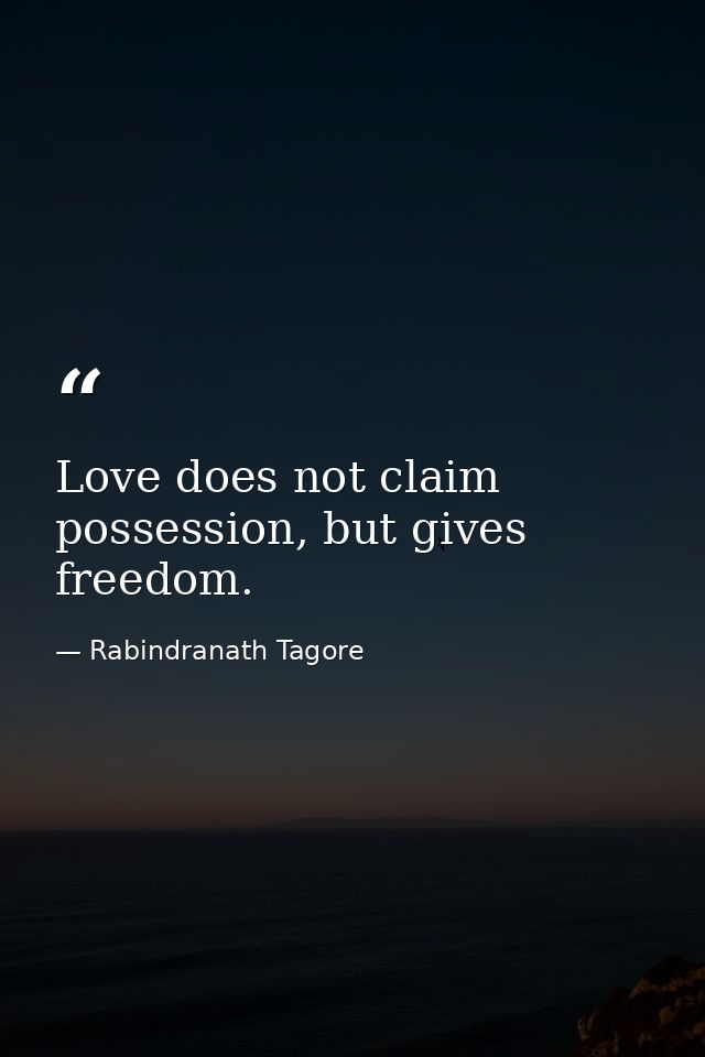 Love does not claim possession, but gives freedom. — Rabindranath Tagore