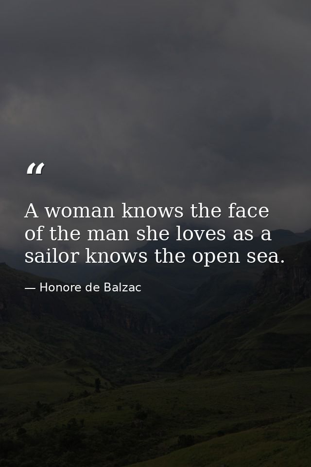 A woman knows the face of the man she loves as a sailor knows the open sea. — Honore de Balzac