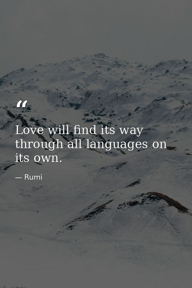 Love will find its way through all languages on its own. — Rumi