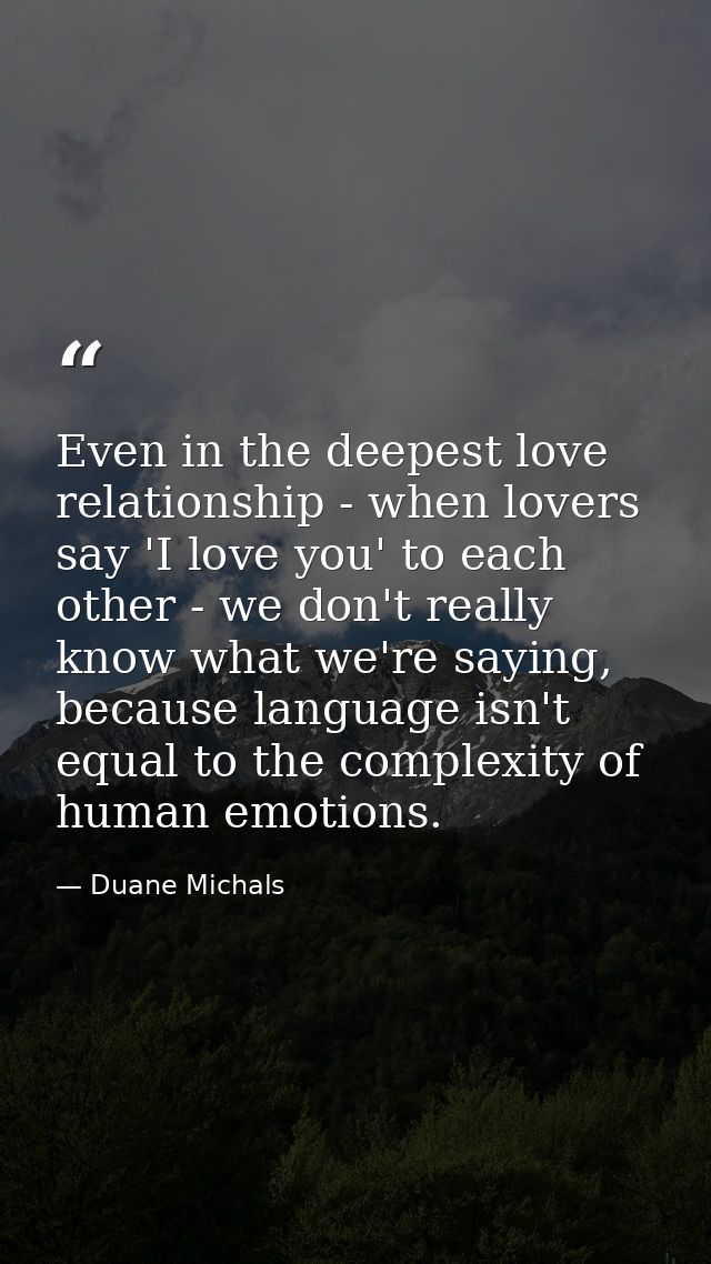 Even in the deepest love relationship - when lovers say 'I love you' to each other - we don't really know what we're say — Duane Michals