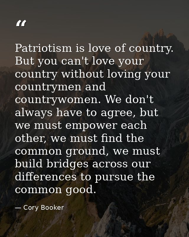 Patriotism is love of country. But you can't love your country without loving your countrymen and countrywomen. We don't — Cory Booker