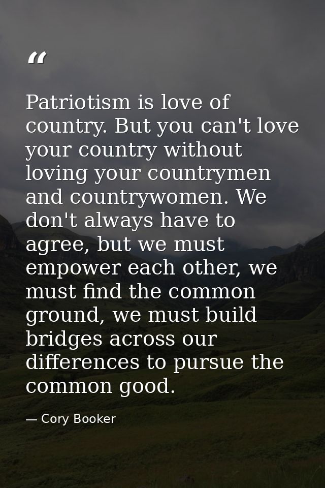 Patriotism is love of country. But you can't love your country without loving your countrymen and countrywomen. We don't — Cory Booker
