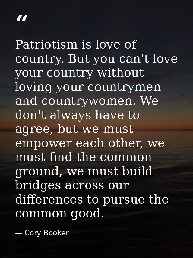 Patriotism is love of country. But you can't love your country without loving your countrymen and countrywomen. We don't — Cory Booker