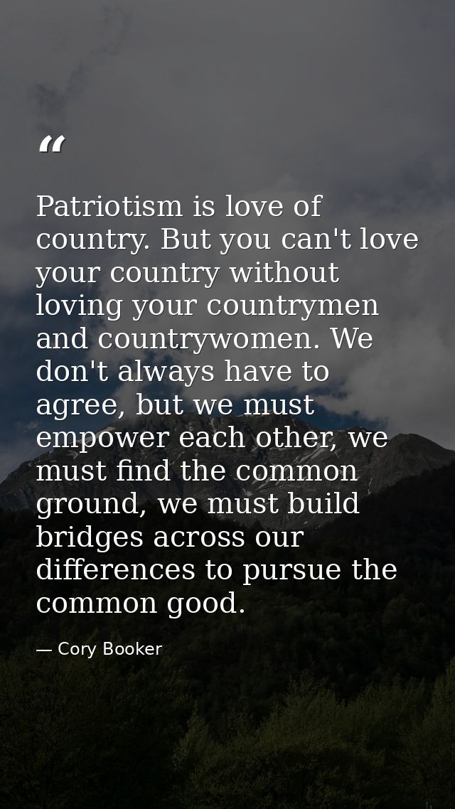 Patriotism is love of country. But you can't love your country without loving your countrymen and countrywomen. We don't — Cory Booker