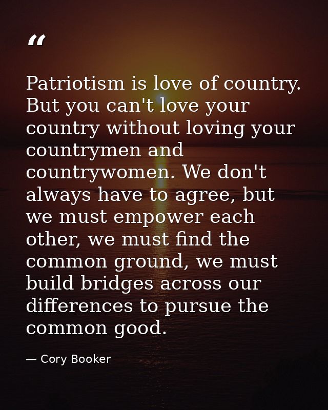 Patriotism is love of country. But you can't love your country without loving your countrymen and countrywomen. We don't — Cory Booker