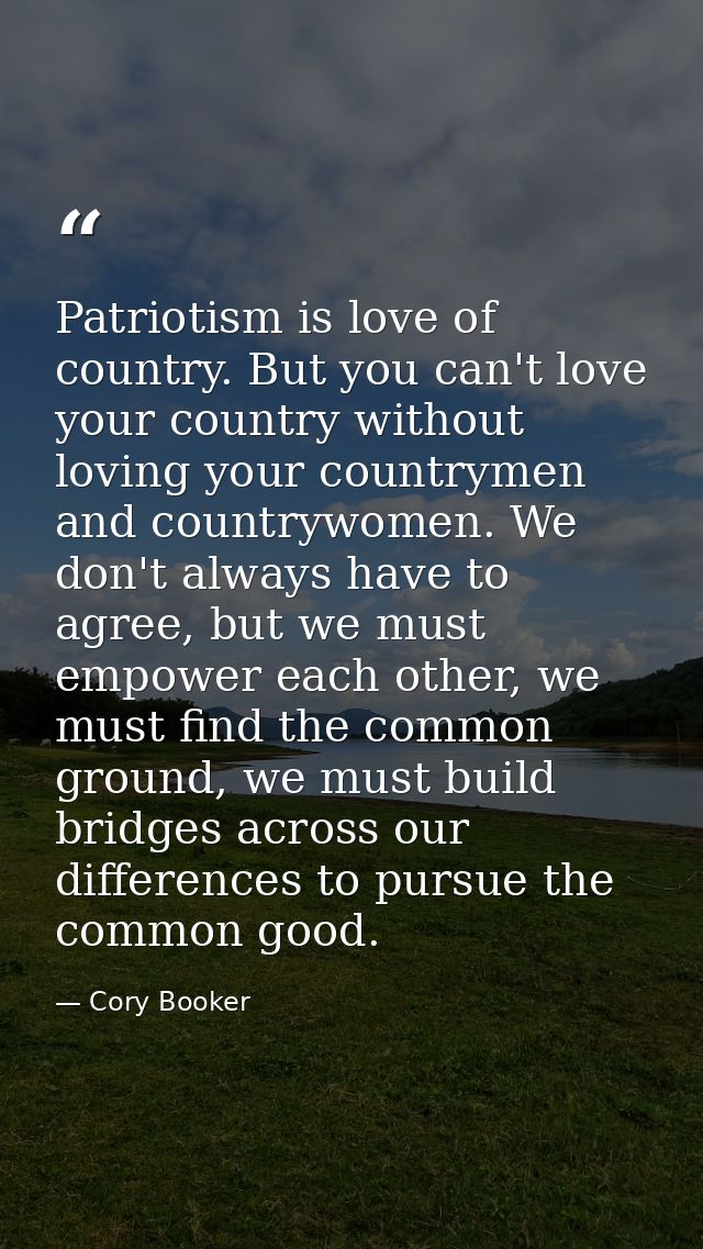 Patriotism is love of country. But you can't love your country without loving your countrymen and countrywomen. We don't — Cory Booker