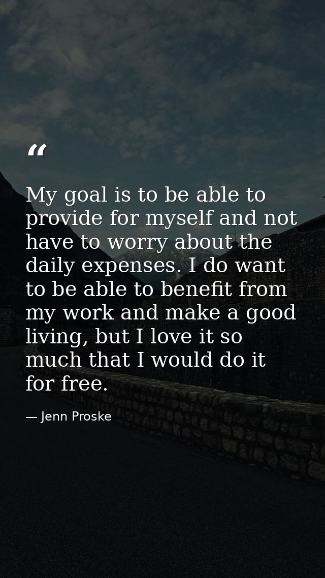 My goal is to be able to provide for myself and not have to worry about the daily expenses. I do want to be able to bene — Jenn Proske