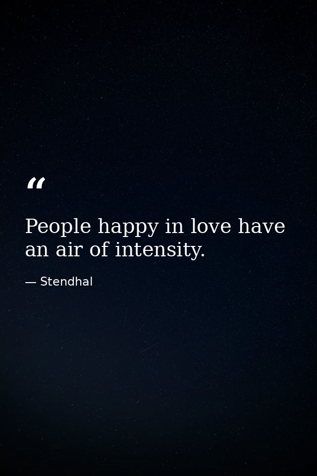 People happy in love have an air of intensity. — Stendhal