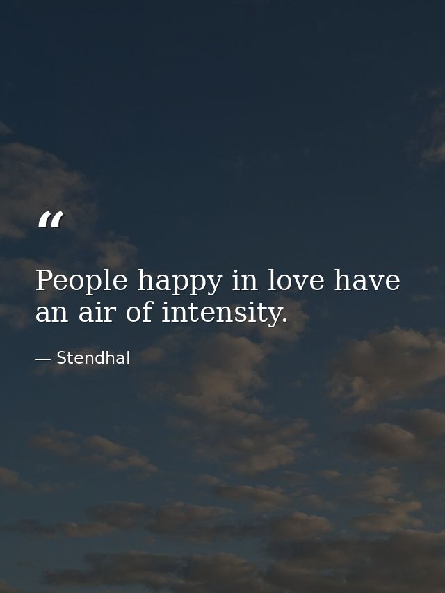 People happy in love have an air of intensity. — Stendhal