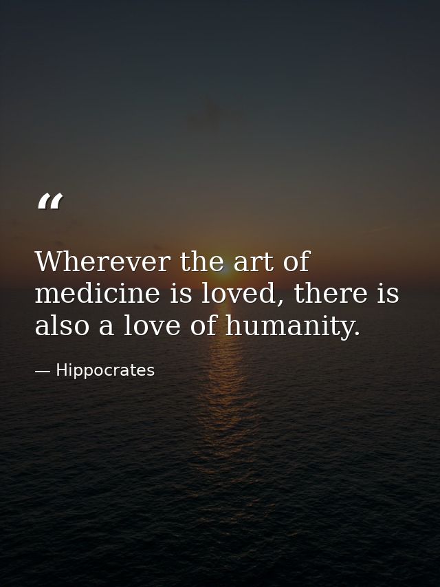 Wherever the art of medicine is loved, there is also a love of humanity. — Hippocrates