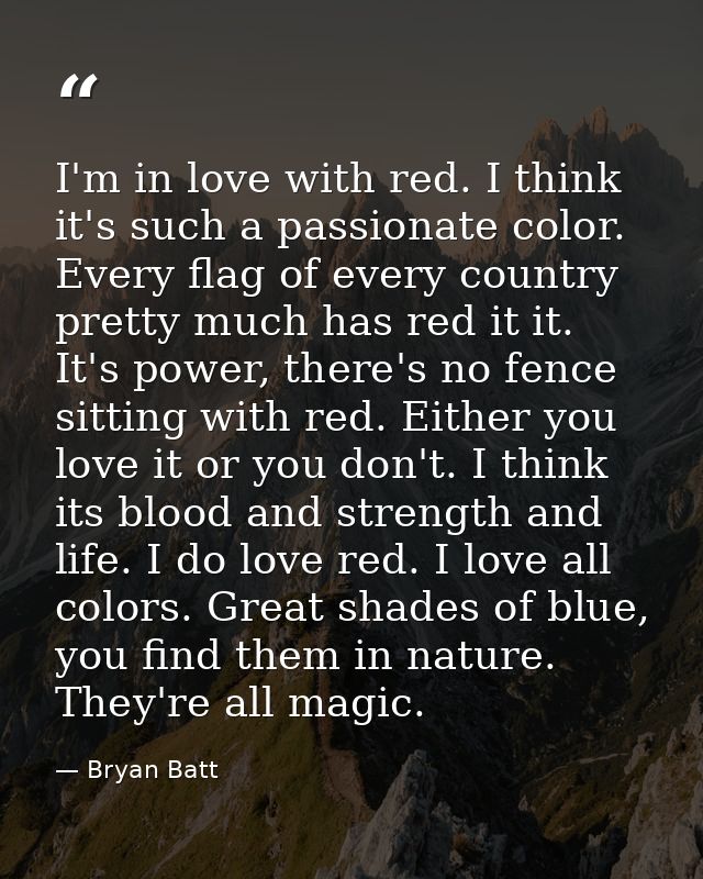 I'm in love with red. I think it's such a passionate color. Every flag of every country pretty much has red it it. It's  — Bryan Batt