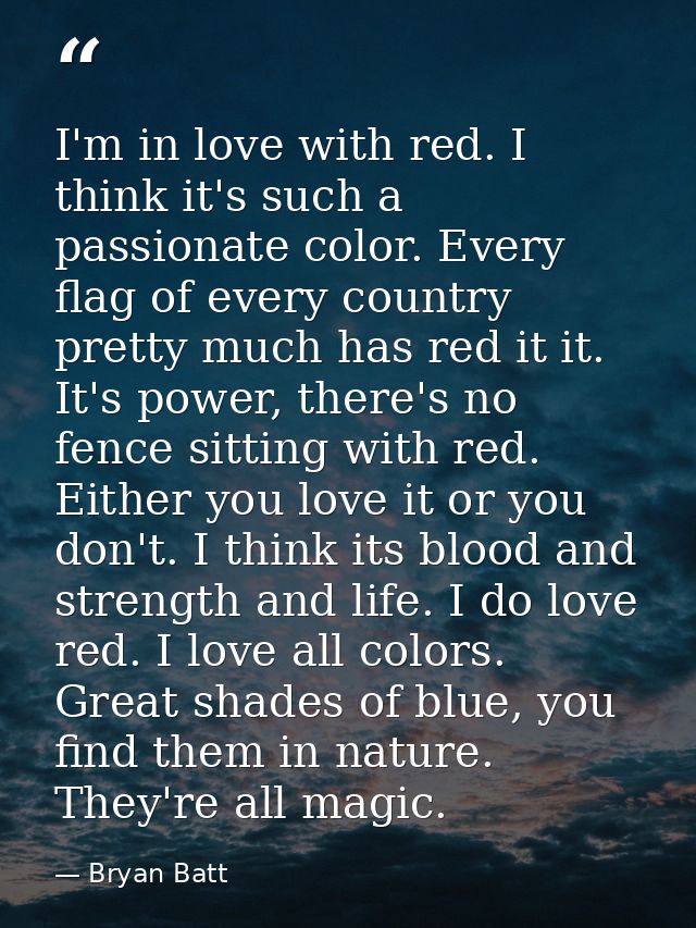 I'm in love with red. I think it's such a passionate color. Every flag of every country pretty much has red it it. It's  — Bryan Batt