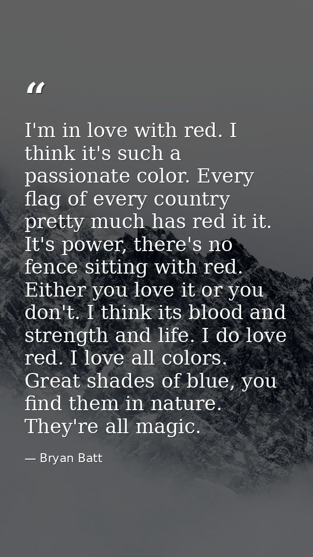 I'm in love with red. I think it's such a passionate color. Every flag of every country pretty much has red it it. It's  — Bryan Batt