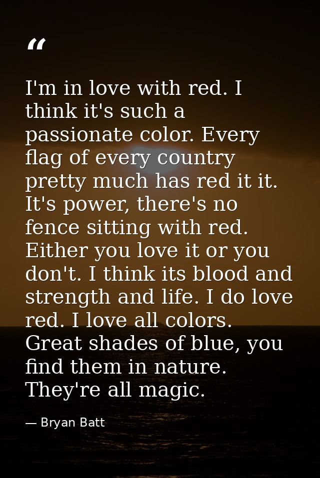 I'm in love with red. I think it's such a passionate color. Every flag of every country pretty much has red it it. It's  — Bryan Batt
