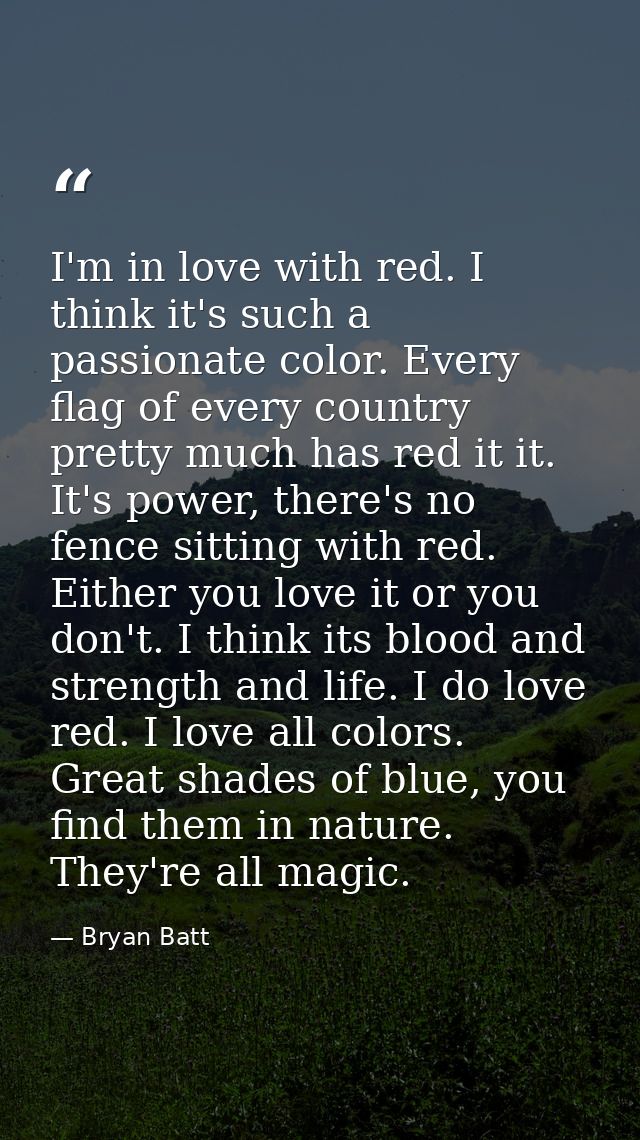 I'm in love with red. I think it's such a passionate color. Every flag of every country pretty much has red it it. It's  — Bryan Batt
