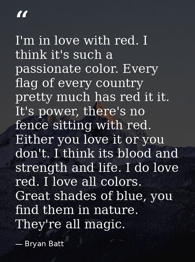 I'm in love with red. I think it's such a passionate color. Every flag of every country pretty much has red it it. It's  — Bryan Batt