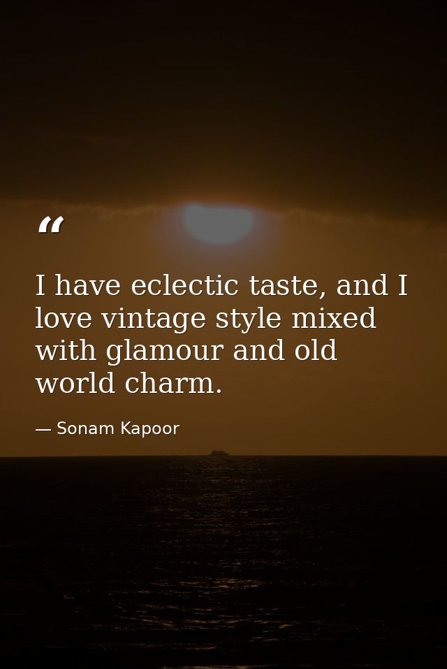 I have eclectic taste, and I love vintage style mixed with glamour and old world charm. — Sonam Kapoor