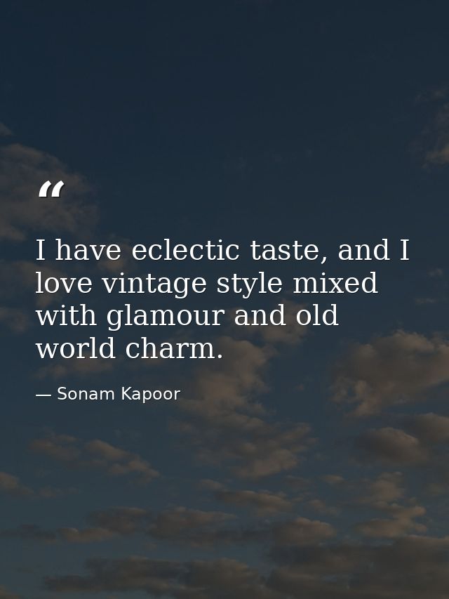 I have eclectic taste, and I love vintage style mixed with glamour and old world charm. — Sonam Kapoor