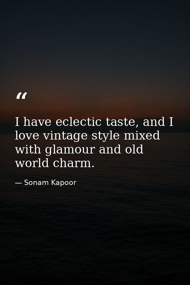 I have eclectic taste, and I love vintage style mixed with glamour and old world charm. — Sonam Kapoor