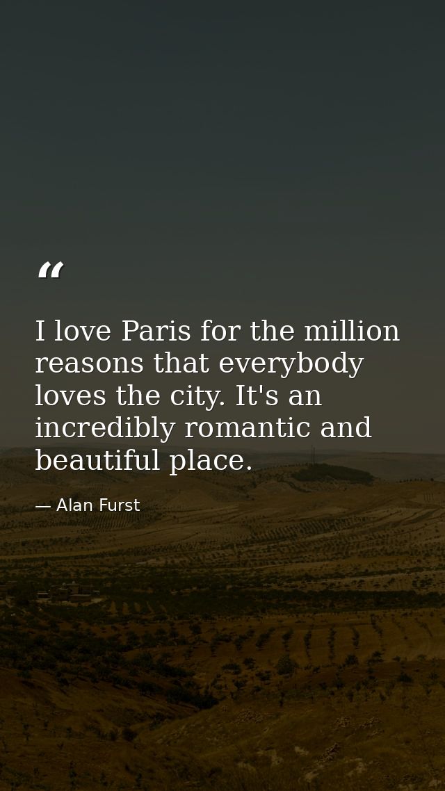 I love Paris for the million reasons that everybody loves the city. It's an incredibly romantic and beautiful place. — Alan Furst