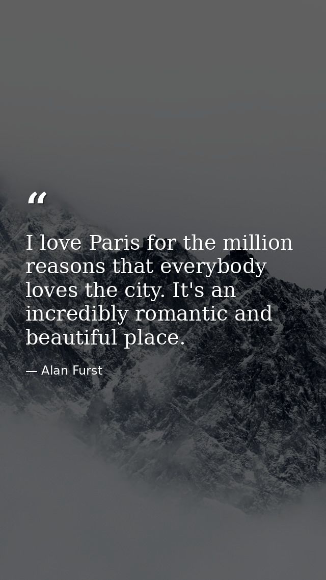 I love Paris for the million reasons that everybody loves the city. It's an incredibly romantic and beautiful place. — Alan Furst