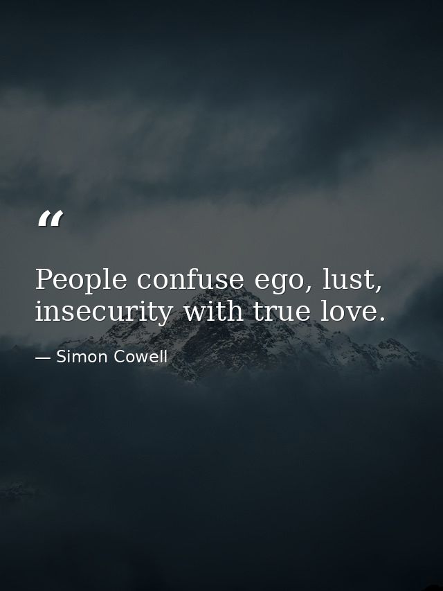 People confuse ego, lust, insecurity with true love. — Simon Cowell