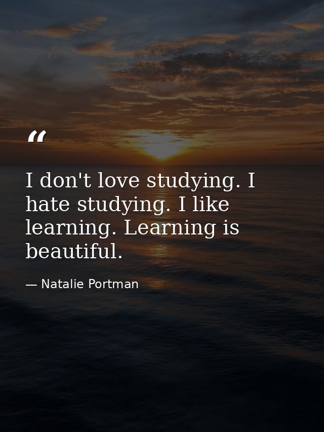 I don't love studying. I hate studying. I like learning. Learning is beautiful. — Natalie Portman