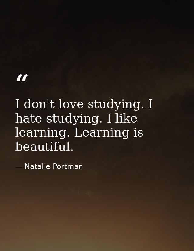 I don't love studying. I hate studying. I like learning. Learning is beautiful. — Natalie Portman