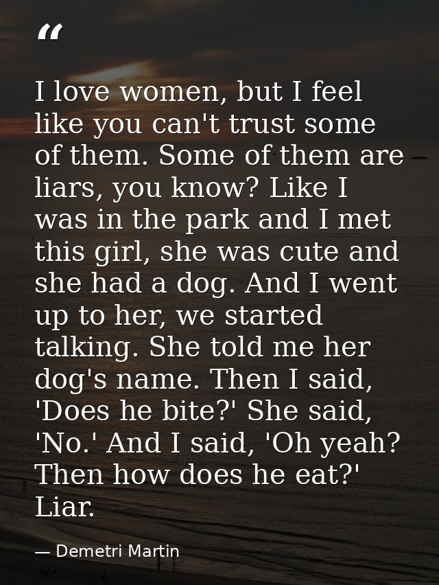 I love women, but I feel like you can't trust some of them. Some of them are liars, you know? Like I was in the park and — Demetri Martin