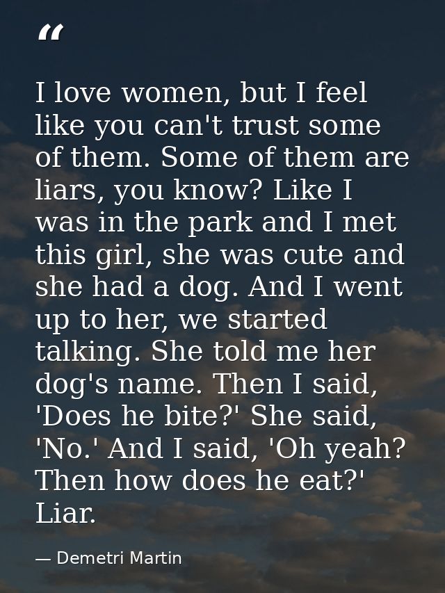 I love women, but I feel like you can't trust some of them. Some of them are liars, you know? Like I was in the park and — Demetri Martin