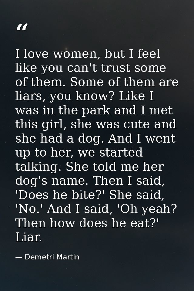 I love women, but I feel like you can't trust some of them. Some of them are liars, you know? Like I was in the park and — Demetri Martin